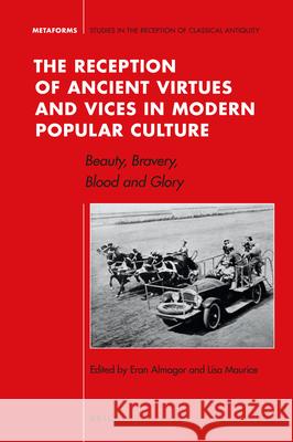The Reception of Ancient Virtues and Vices in Modern Popular Culture: Beauty, Bravery, Blood and Glory Eran Almagor Lisa Maurice 9789004347717