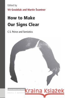 How to Make Our Signs Clear: C. S. Peirce and Semiotics Martin Svantner Vit Gvozdiak 9789004347779 Brill/Rodopi