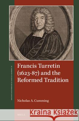 Francis Turretin (1623-87) and the Reformed Tradition Nicholas A. Cumming 9789004347915 Brill