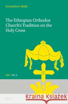 The Ethiopian Orthodox Church's Tradition on the Holy Cross Getatchew Haile 9789004348684 Brill