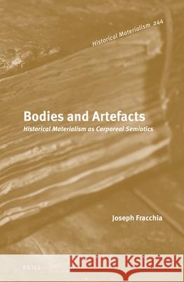 Bodies and Artefacts: Historical Materialism as Corporeal Semiotics (2 Vols.) Fracchia, Joseph 9789004348745 Brill