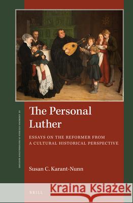 The Personal Luther: Essays on the Reformer from a Cultural Historical Perspective Susan Karant-Nunn 9789004348875