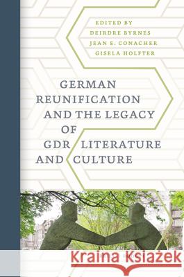 German Reunification and the Legacy of GDR Literature and Culture Deirdre Byrnes, Jean E Conacher, Gisela Holfter 9789004349407