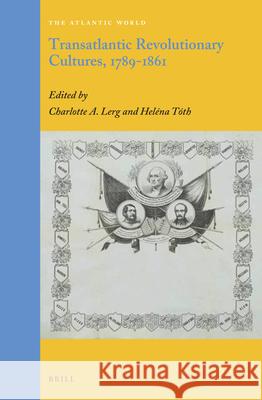 Transatlantic Revolutionary Cultures, 1789-1861 Charlotte Lerg, Heléna Tóth 9789004349537 Brill