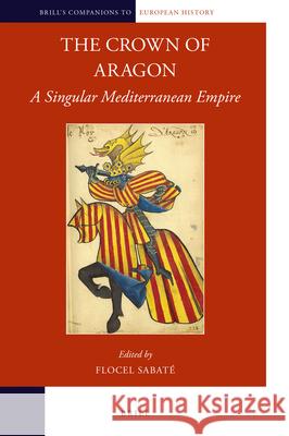 The Crown of Aragon: A Singular Mediterranean Empire Flocel Sabaté 9789004349605 Brill