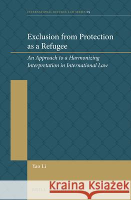 Exclusion from Protection as a Refugee: An Approach to a Harmonizing Interpretation in International Law Yao Li 9789004349704 Brill - Nijhoff