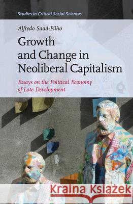 Growth and Change in Neoliberal Capitalism: Essays on the Political Economy of Late Development Alfredo Saad-Filho 9789004349810 Brill