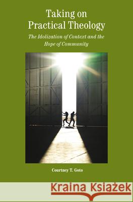 Taking on Practical Theology: The Idolization of Context and the Hope of Community Courtney Goto 9789004349889