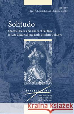 Solitudo: Spaces, Places, and Times of Solitude in Late Medieval and Early Modern Cultures Karl A. E. Enenkel Christine Gottler 9789004349926 Brill
