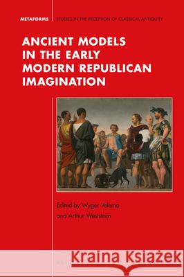 Ancient Models in the Early Modern Republican Imagination Wyger Velema Arthur Weststeijn 9789004351370 Brill
