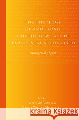 The Theology of Amos Yong and the New Face of Pentecostal Scholarship: Passion for the Spirit Wolfgang Vondey Martin Mittelstadt 9789004351684