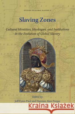 Slaving Zones: Cultural Identities, Ideologies, and Institutions in the Evolution of Global Slavery Jeff Fynn-Paul, Damian Alan Pargas 9789004351738