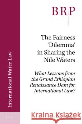 The Fairness ‘Dilemma’ in Sharing the Nile Waters: What Lessons from the Grand Ethiopian Renaissance Dam for International Law? Zeray Yihdego 9789004351752