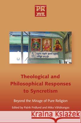 Philosophical and Theological Responses to Syncretism: Beyond the Mirage of Pure Religion Mika Vahakangas Patrik Fridlund 9789004352124