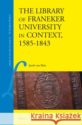 The Library of Franeker University in Context, 1585-1843 Jacob Sluis 9789004352254 Brill