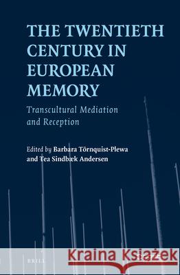 The Twentieth Century in European Memory: Transcultural Mediation and Reception Tea Sindbæk Andersen, Barbara Törnquist-Plewa 9789004352346 Brill
