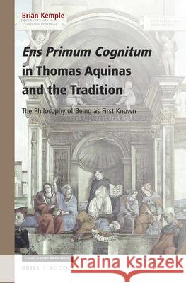 Ens Primum Cognitum in Thomas Aquinas and the Tradition: The Philosophy of Being as First Known Brian Kemple 9789004352391 Brill/Rodopi