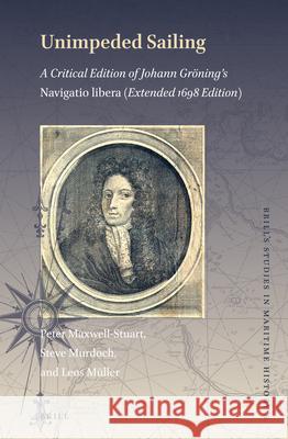 Unimpeded Sailing: A Critical Edition of Johann Gröning’s Navigatio Libera (Extended 1698 Edition) Peter Maxwell-Stuart, Steve Murdoch, Leos Müller 9789004352698 Brill