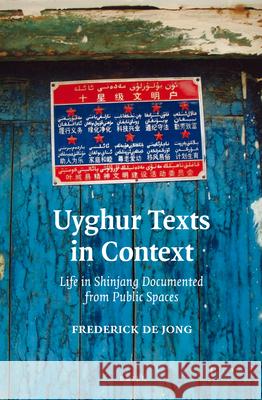 Uyghur Texts in Context: Life in Shinjang Documented from Public Spaces Frederick de Jong 9789004352988 Brill