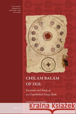 Chilam Balam of Ixil: Facsimile and Study of an Unpublished Maya Book Laura Caso Barrera 9789004353015 Brill
