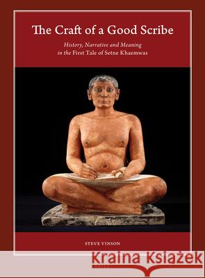 The Craft of a Good Scribe: History, Narrative and Meaning in the First Tale of Setne Khaemwas Steve Vinson 9789004353091 Brill