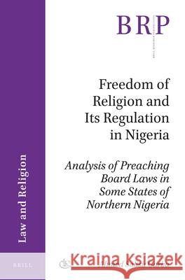 Freedom of Religion and Its Regulation in Nigeria: Analysis of Preaching Board Laws in Some States of Northern Nigeria Ahmed Salisu Garba 9789004353114 Brill