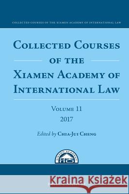 Collected Courses of the Xiamen Academy of International Law, Volume 11 (2017) Cheng 9789004353534