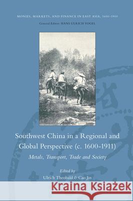 Southwest China in a Regional and Global Perspective (c.1600-1911): Metals, Transport, Trade and Society Ulrich Theobald, Jin Cao 9789004353633