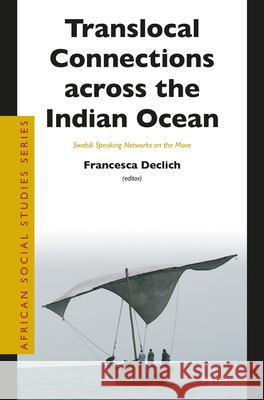 Translocal Connections Across the Indian Ocean: Swahili Speaking Networks on the Move Francesca Declich 9789004354074 Brill