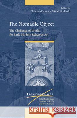 The Nomadic Object: The Challenge of World for Early Modern Religious Art Christine Göttler, Mia Mochizuki 9789004354326