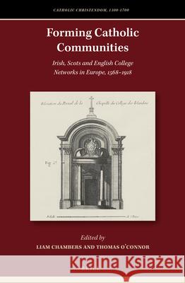 Forming Catholic Communities: Irish, Scots and English College Networks in Europe, 1568–1918 Liam Chambers, Thomas O'Connor 9789004354357