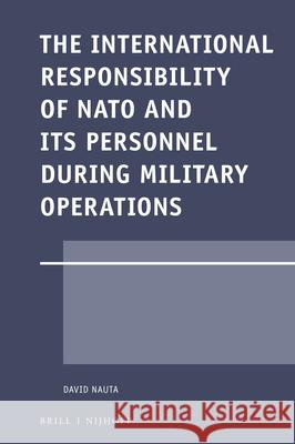 The International Responsibility of NATO and Its Personnel During Military Operations David Nauta 9789004354616 Brill - Nijhoff