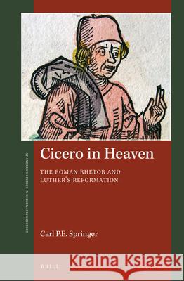 Cicero in Heaven: The Roman Rhetor and Luther’s Reformation Carl P. E. Springer 9789004355156