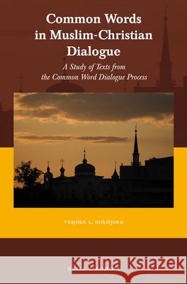Common Words in Muslim-Christian Dialogue: A Study of Texts from the Common Word Dialogue Process Vebjorn Horsfjord 9789004355200 Brill/Rodopi
