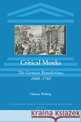 Critical Monks: The German Benedictines, 1680–1740 Thomas Wallnig 9789004355460 Brill