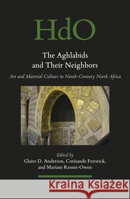 The Aghlabids and their Neighbors: Art and Material Culture in Ninth-Century North Africa Glaire D. Anderson, Corisande Fenwick, Mariam Rosser-Owen 9789004355668