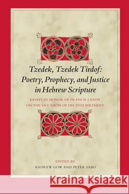 Tzedek, Tzedek Tirdof: Poetry, Prophecy, and Justice in Hebrew Scripture: Essays in Honor of Francis Landy on the Occasion of His 70th Birthday Francis Landy Andrew Colin Gow 9789004355736 Brill