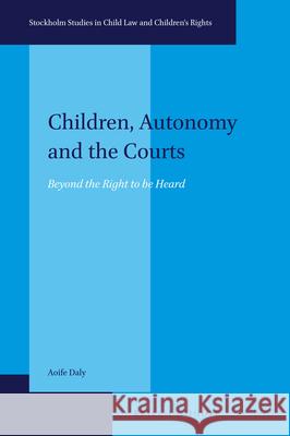 Children, Autonomy and the Courts: Beyond the Right to Be Heard Aoife Daly 9789004355811 Brill - Nijhoff