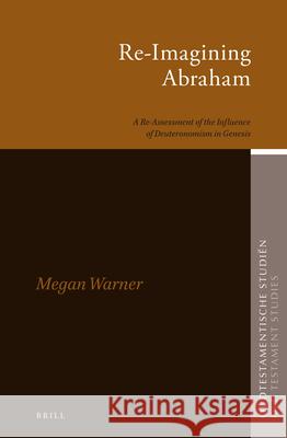 Re-Imagining Abraham: A Re-Assessment of the Influence of Deuteronomism in Genesis Megan Warner 9789004355835