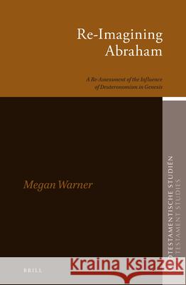 Re-Imagining Abraham: A Re-Assessment of the Influence of Deuteronomism in Genesis Megan Warner 9789004355835 Brill