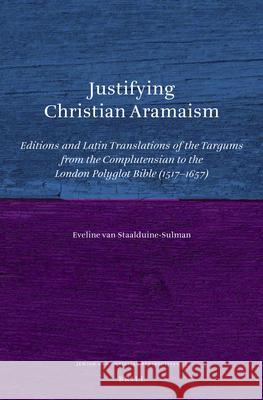 Justifying Christian Aramaism: Editions and Latin Translations of the Targums from the Complutensian to the London Polyglot Bible (1517-1657) E. Staalduine-Sulman 9789004355927 Brill