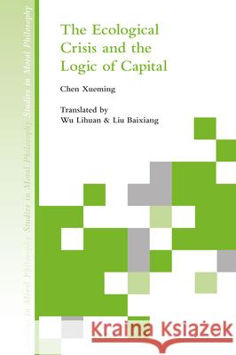 The Ecological Crisis and the Logic of Capital Xueming Chen Lihuan Wu Baixiang Liu 9789004355965