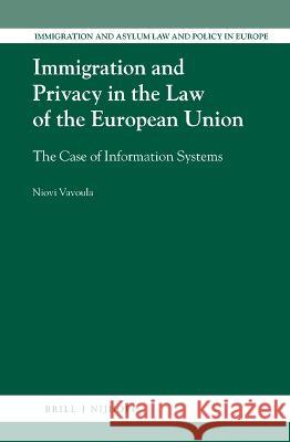 Immigration and Privacy in the Law of the European Union: The Case of Information Systems Vavoula, Niovi 9789004356092