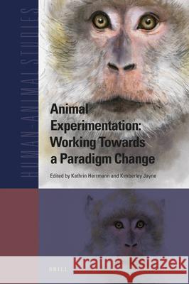 Animal Experimentation: Working Towards a Paradigm Change Kathrin Herrmann Kimberley Jayne 9789004356184 Brill