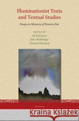 Illuminationist Texts and Textual Studies: Essays in Memory of Hossein Ziai Ali Gheissari, Ahmed Alwishah, John Wallbridge 9789004356580 Brill