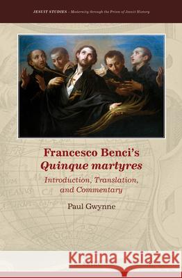 Francesco Benci's Quinque Martyres: Introduction, Translation and Commentary Paul G. Gwynne 9789004356603