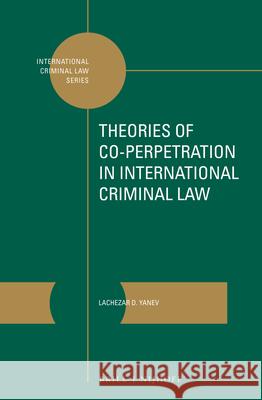Theories of Co-Perpetration in International Criminal Law Lachezar Yanev 9789004357495 Brill - Nijhoff