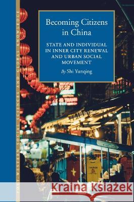 Becoming Citizens in China: State and Individual in Inner City Renewal and Urban Social Movement Yunqing Shi 9789004357563 Brill