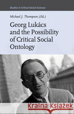 Georg Lukács and the Possibility of Critical Social Ontology Michael J. Thompson 9789004357600