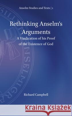 Rethinking Anselm's Arguments: A Vindication of his Proof of the Existence of God Richard Campbell 9789004358263